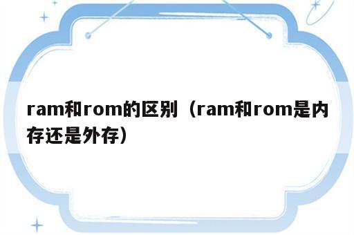 ram和rom的区别（ram和rom是内存还是外存）