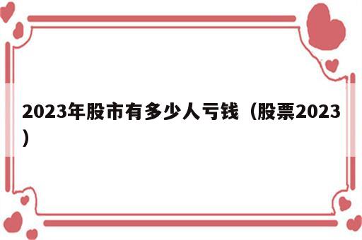 2023年股市有多少人亏钱（股票2023）