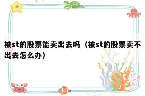 被st的股票能卖出去吗（被st的股票卖不出去怎么办）