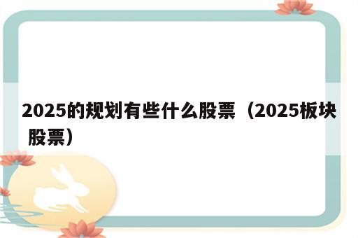 2025的规划有些什么股票（2025板块 股票）
