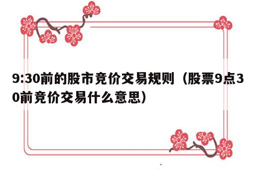 9:30前的股市竞价交易规则（股票9点30前竞价交易什么意思）