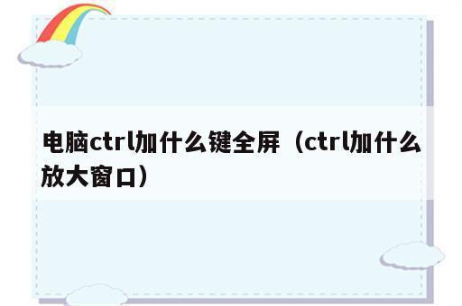 电脑ctrl加什么键全屏（ctrl加什么放大窗口）