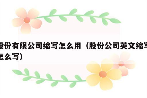 股份有限公司缩写怎么用（股份公司英文缩写怎么写）