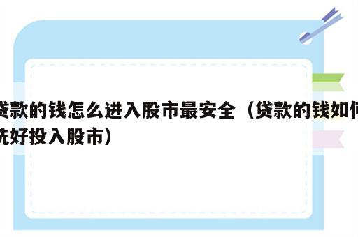 贷款的钱怎么进入股市最安全（贷款的钱如何洗好投入股市）