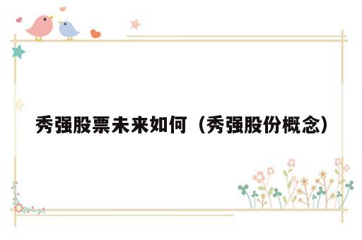 秀强股票未来如何（秀强股份概念）