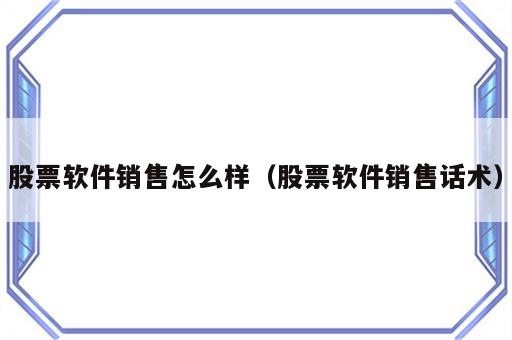 股票软件销售怎么样（股票软件销售话术）