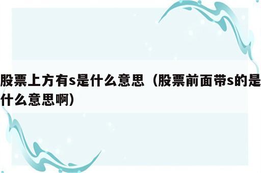股票上方有s是什么意思（股票前面带s的是什么意思啊）