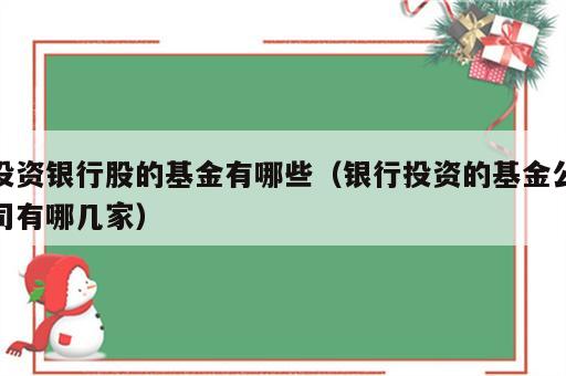 投资银行股的基金有哪些（银行投资的基金公司有哪几家）