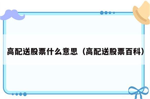 高配送股票什么意思（高配送股票百科）