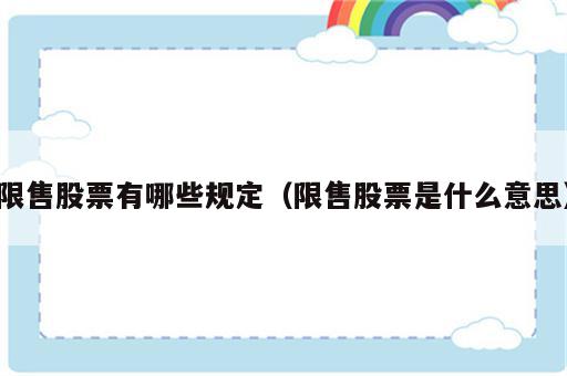 限售股票有哪些规定（限售股票是什么意思）