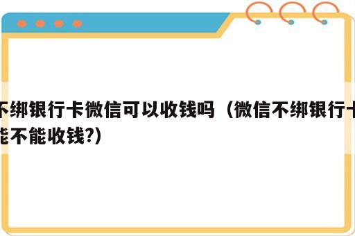 不绑银行卡微信可以收钱吗（微信不绑银行卡能不能收钱?）