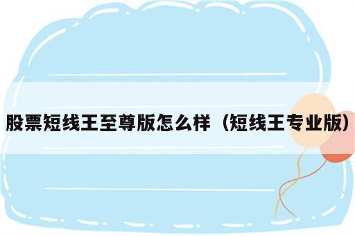 股票短线王至尊版怎么样（短线王专业版）