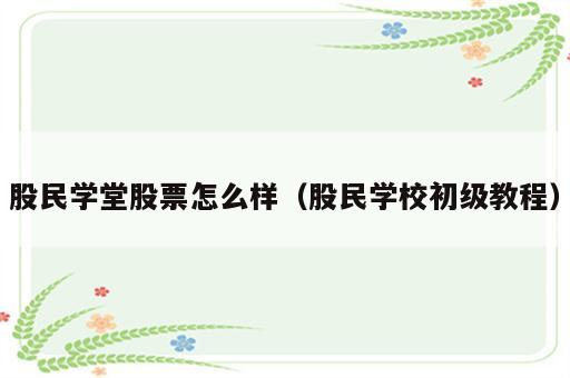 股民学堂股票怎么样（股民学校初级教程）