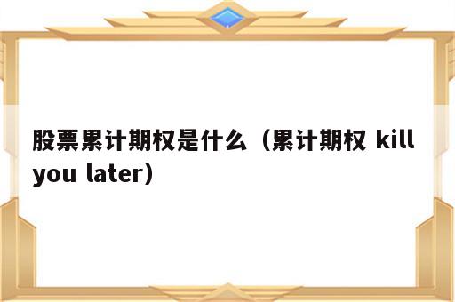 股票累计期权是什么（累计期权 kill you later）