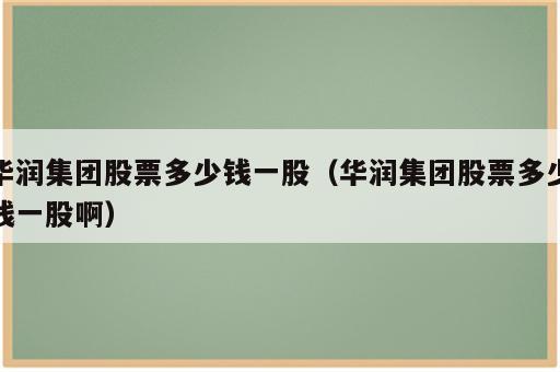 华润集团股票多少钱一股（华润集团股票多少钱一股啊）