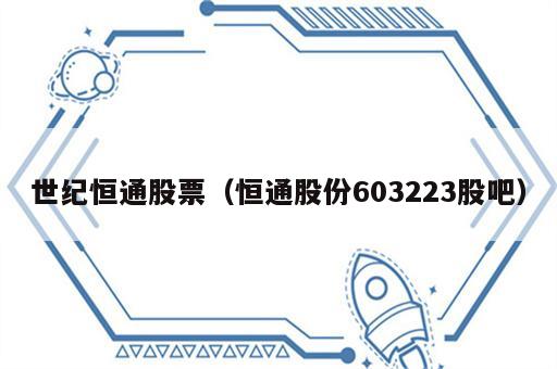 世纪恒通股票（恒通股份603223股吧）