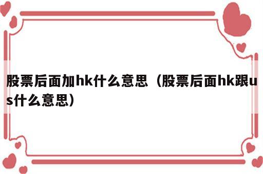 股票后面加hk什么意思（股票后面hk跟us什么意思）