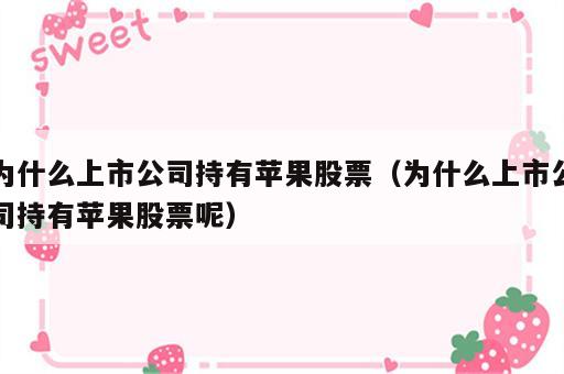 为什么上市公司持有苹果股票（为什么上市公司持有苹果股票呢）