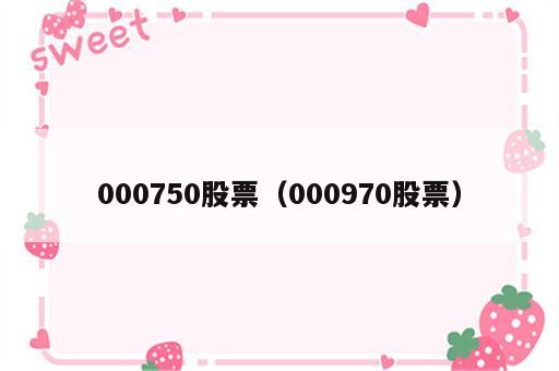000750股票（000970股票）