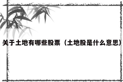 关于土地有哪些股票（土地股是什么意思）
