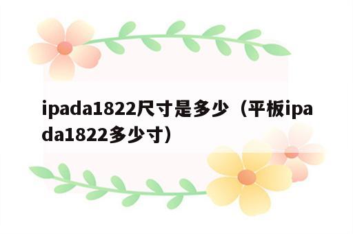 ipada1822尺寸是多少（平板ipada1822多少寸）