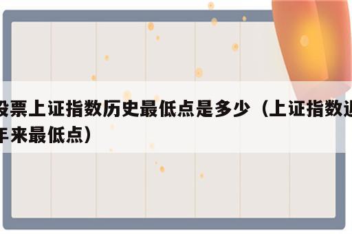 股票上证指数历史最低点是多少（上证指数近年来最低点）