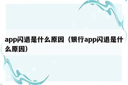 app闪退是什么原因（银行app闪退是什么原因）