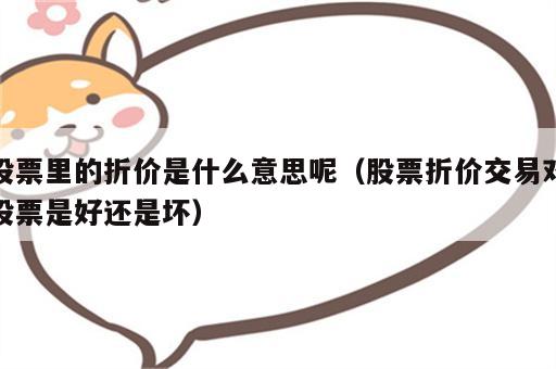 股票里的折价是什么意思呢（股票折价交易对股票是好还是坏）