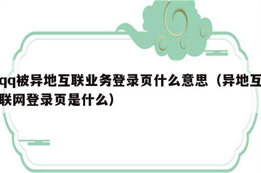 qq被异地互联业务登录页什么意思（异地互联网登录页是什么）