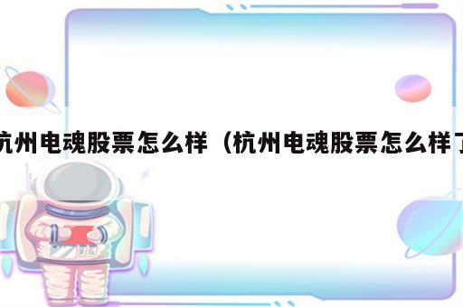 杭州电魂股票怎么样（杭州电魂股票怎么样了）
