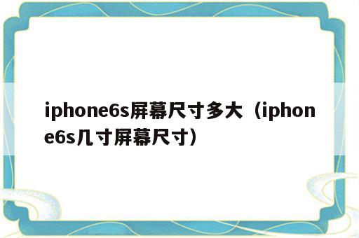 iphone6s屏幕尺寸多大（iphone6s几寸屏幕尺寸）