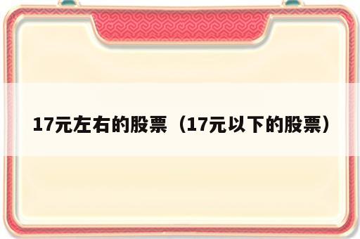 17元左右的股票（17元以下的股票）