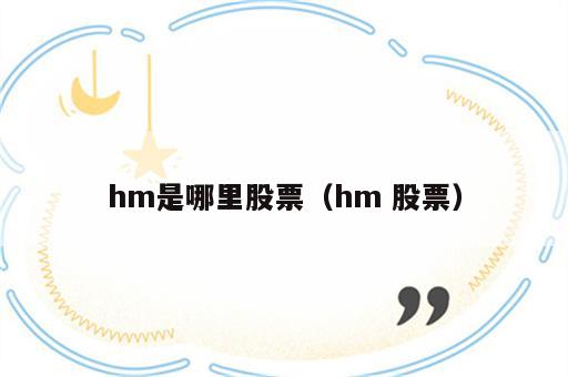 hm是哪里股票（hm 股票）
