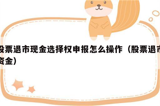 股票退市现金选择权申报怎么操作（股票退市资金）