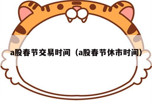 a股春节交易时间（a股春节休市时间）