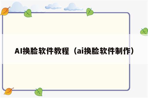 AI换脸软件教程（ai换脸软件制作）