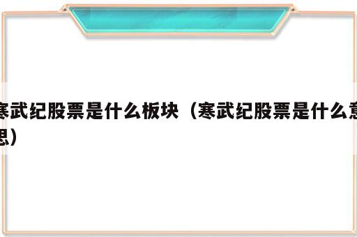 寒武纪股票是什么板块（寒武纪股票是什么意思）