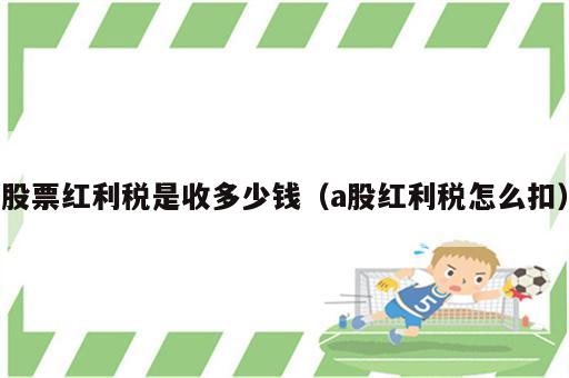 股票红利税是收多少钱（a股红利税怎么扣）