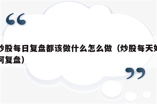 炒股每日复盘都该做什么怎么做（炒股每天如何复盘）