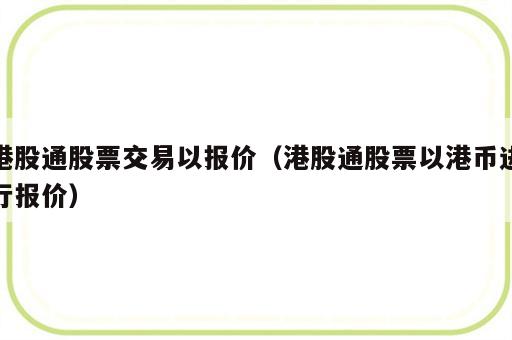 港股通股票交易以报价（港股通股票以港币进行报价）
