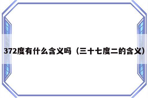 372度有什么含义吗（三十七度二的含义）