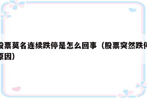 股票莫名连续跌停是怎么回事（股票突然跌停原因）