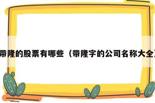 带隆的股票有哪些（带隆字的公司名称大全）