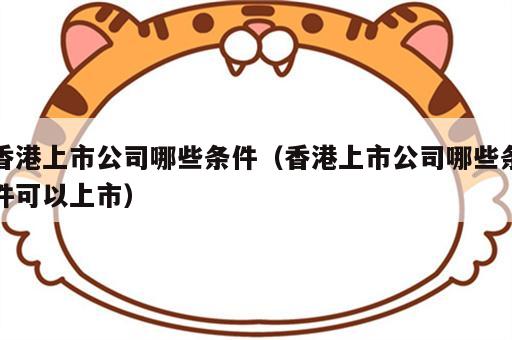 香港上市公司哪些条件（香港上市公司哪些条件可以上市）