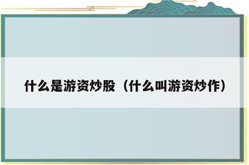 什么是游资炒股（什么叫游资炒作）
