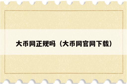 大币网正规吗（大币网官网下载）