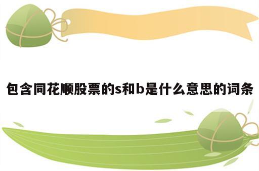包含同花顺股票的s和b是什么意思的词条