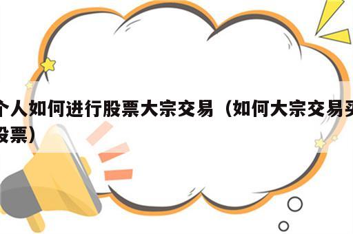 个人如何进行股票大宗交易（如何大宗交易买股票）