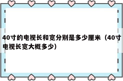 40寸的电视长和宽分别是多少厘米（40寸电视长宽大概多少）