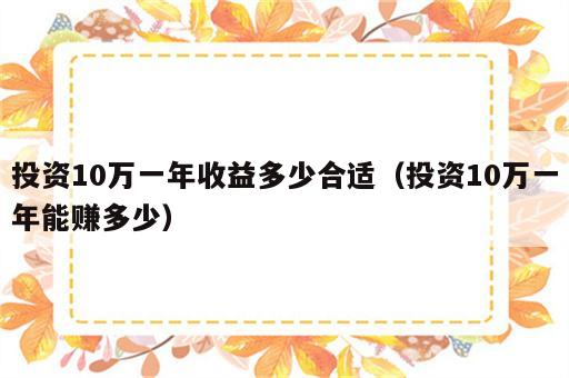 投资10万一年收益多少合适（投资10万一年能赚多少）